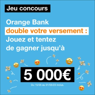 Orange Bank double votre versement. Jouez et tentez de gagner jusqu'à 5 000€